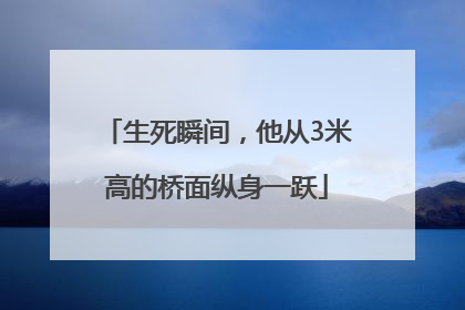 生死瞬间，他从3米高的桥面纵身一跃