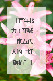 百年接力！郓城一家五代人的“红旗情”