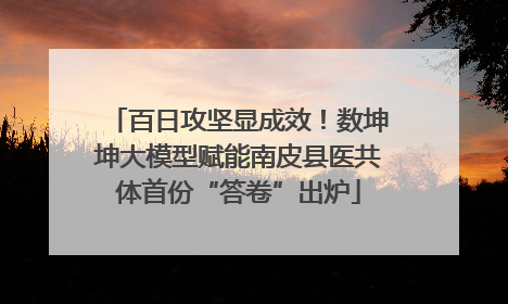 百日攻坚显成效！数坤坤大模型赋能南皮县医共体首份“答卷”出炉