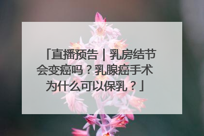 直播预告｜乳房结节会变癌吗？乳腺癌手术为什么可以保乳？