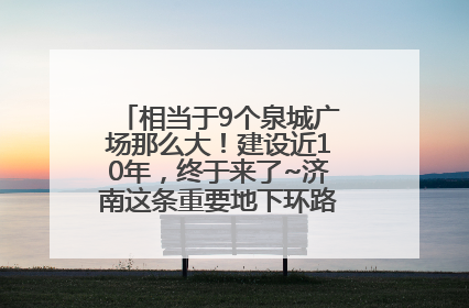 相当于9个泉城广场那么大！建设近10年，终于来了~济南这条重要地下环路将开始试运行→