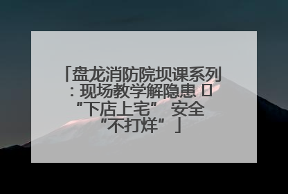 盘龙消防院坝课系列：现场教学解隐患   “下店上宅” 安全 “不打烊”