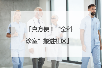 真方便！“全科诊室”搬进社区