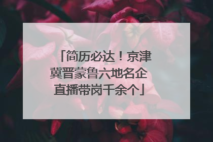 简历必达！京津冀晋蒙鲁六地名企直播带岗千余个