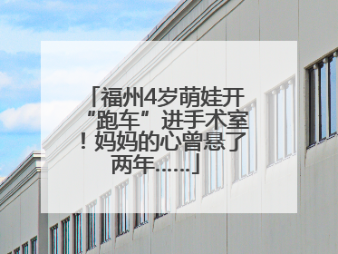 福州4岁萌娃开“跑车”进手术室！妈妈的心曾悬了两年……