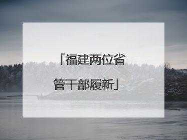 福建两位省管干部履新