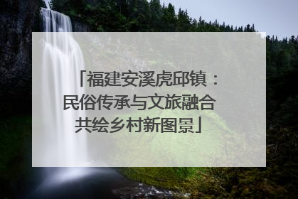 福建安溪虎邱镇：民俗传承与文旅融合共绘乡村新图景