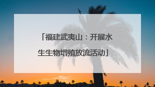 福建武夷山：开展水生生物增殖放流活动