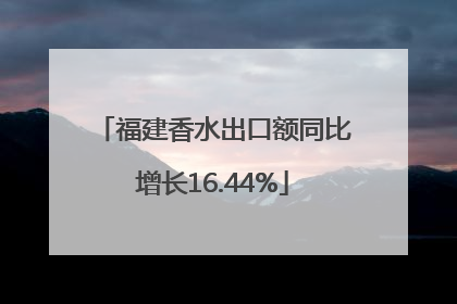 福建香水出口额同比增长16.44%