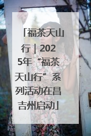 福茶天山行｜2025年“福茶天山行”系列活动在昌吉州启动