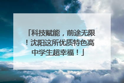 科技赋能，前途无限！沈阳这所优质特色高中学生超幸福！