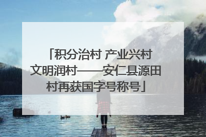 积分治村 产业兴村 文明润村——安仁县源田村再获国字号称号
