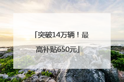 突破14万辆！最高补贴650元