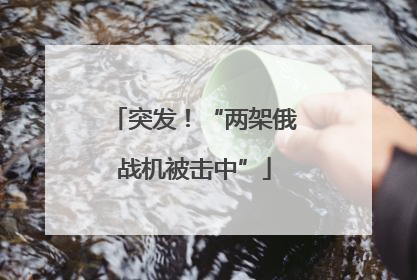 突发！“两架俄战机被击中”