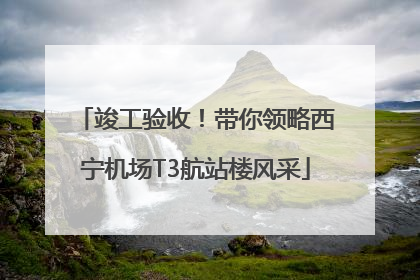 竣工验收！带你领略西宁机场T3航站楼风采