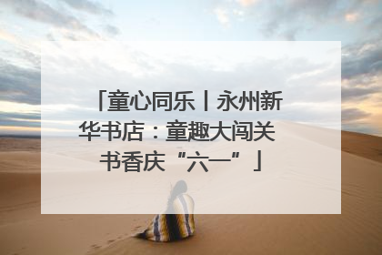 童心同乐丨永州新华书店：童趣大闯关 书香庆“六一”