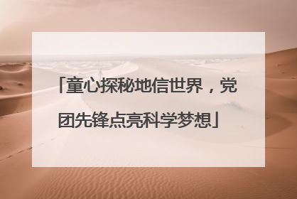童心探秘地信世界，党团先锋点亮科学梦想