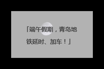 端午假期，青岛地铁延时、加车！