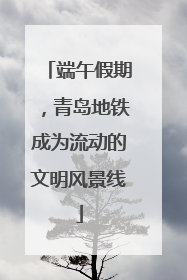 端午假期，青岛地铁成为流动的文明风景线