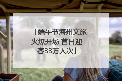 端午节海州文旅火爆开场 首日迎客33万人次