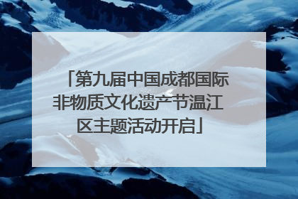 第九届中国成都国际非物质文化遗产节温江区主题活动开启