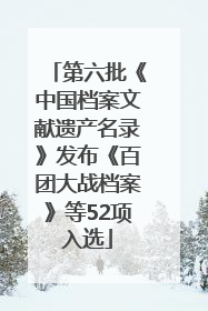 第六批《中国档案文献遗产名录》发布《百团大战档案》等52项入选