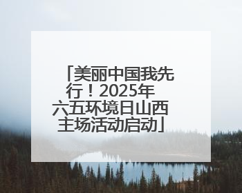 美丽中国我先行！2025年六五环境日山西主场活动启动