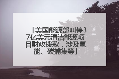 美国能源部叫停37亿美元清洁能源项目财政拨款，涉及氢能、碳捕集等