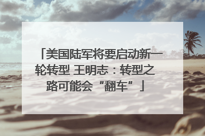 美国陆军将要启动新一轮转型 王明志：转型之路可能会“翻车”