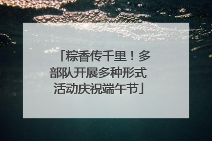 粽香传千里！多部队开展多种形式活动庆祝端午节