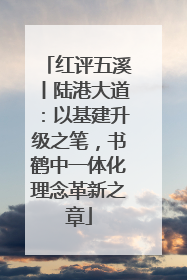 红评五溪丨陆港大道：以基建升级之笔，书鹤中一体化理念革新之章