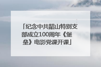 纪念中共韶山特别支部成立100周年《堡垒》电影党课开课