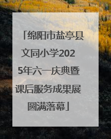绵阳市盐亭县文同小学2025年六一庆典暨课后服务成果展圆满落幕