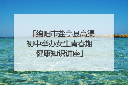 绵阳市盐亭县高渠初中举办女生青春期健康知识讲座