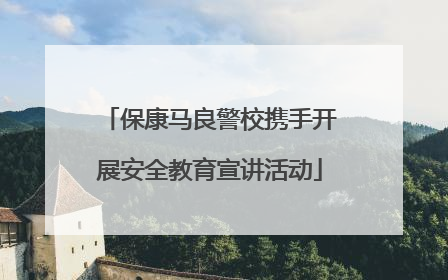 保康马良警校携手开展安全教育宣讲活动