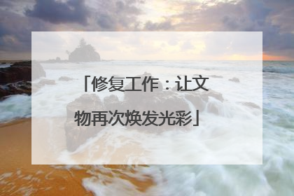 修复工作：让文物再次焕发光彩