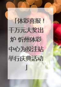 体彩喜报！千万元大奖出炉 忻州体彩中心为投注站举行庆典活动
