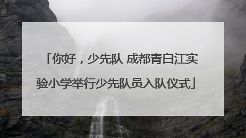 你好，少先队 成都青白江实验小学举行少先队员入队仪式