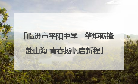 临汾市平阳中学：擎炬砺锋赴山海 青春扬帆启新程