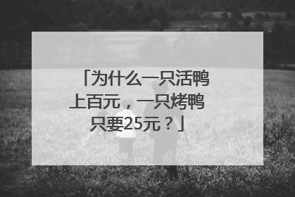 为什么一只活鸭上百元，一只烤鸭只要25元？