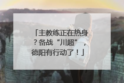 主教练正在热身？备战“川超”，德阳有行动了！