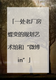 一处老厂房蝶变的规划艺术馆和“微博in”