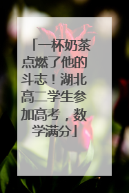 一杯奶茶点燃了他的斗志！湖北高二学生参加高考，数学满分
