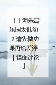 上海乐高乐园太低幼？请先做功课再给差评｜锋面评论