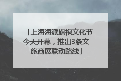 上海海派旗袍文化节今天开幕，推出3条文旅商展联动路线