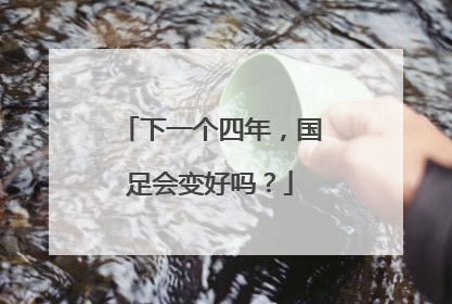 下一个四年，国足会变好吗？