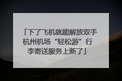 下了飞机就能解放双手 杭州机场“轻松游”行李寄送服务上新了