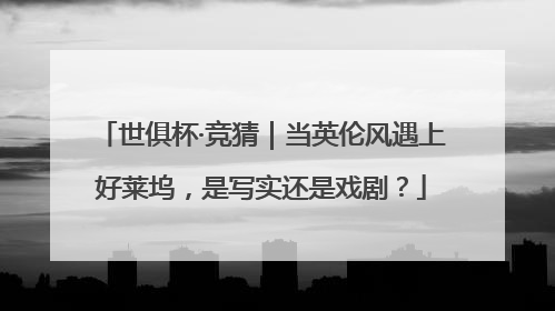 世俱杯·竞猜｜当英伦风遇上好莱坞，是写实还是戏剧？