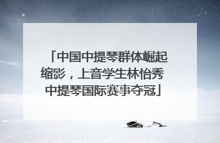 中国中提琴群体崛起缩影，上音学生林怡秀中提琴国际赛事夺冠
