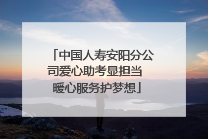 中国人寿安阳分公司爱心助考显担当 暖心服务护梦想